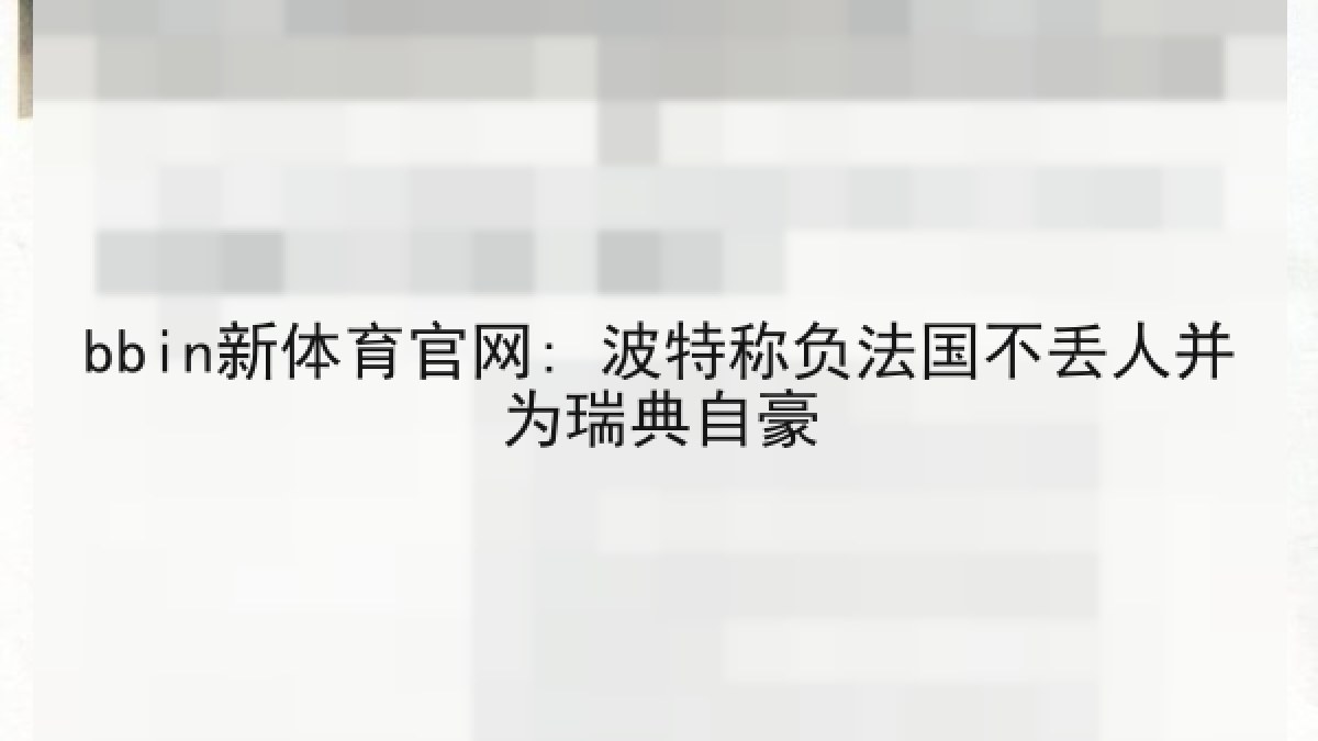 bbin新体育官网: 波特称负法国不丢人并为瑞典自豪 bbin新体育官网: 波特称负法国不丢人并为瑞典自豪