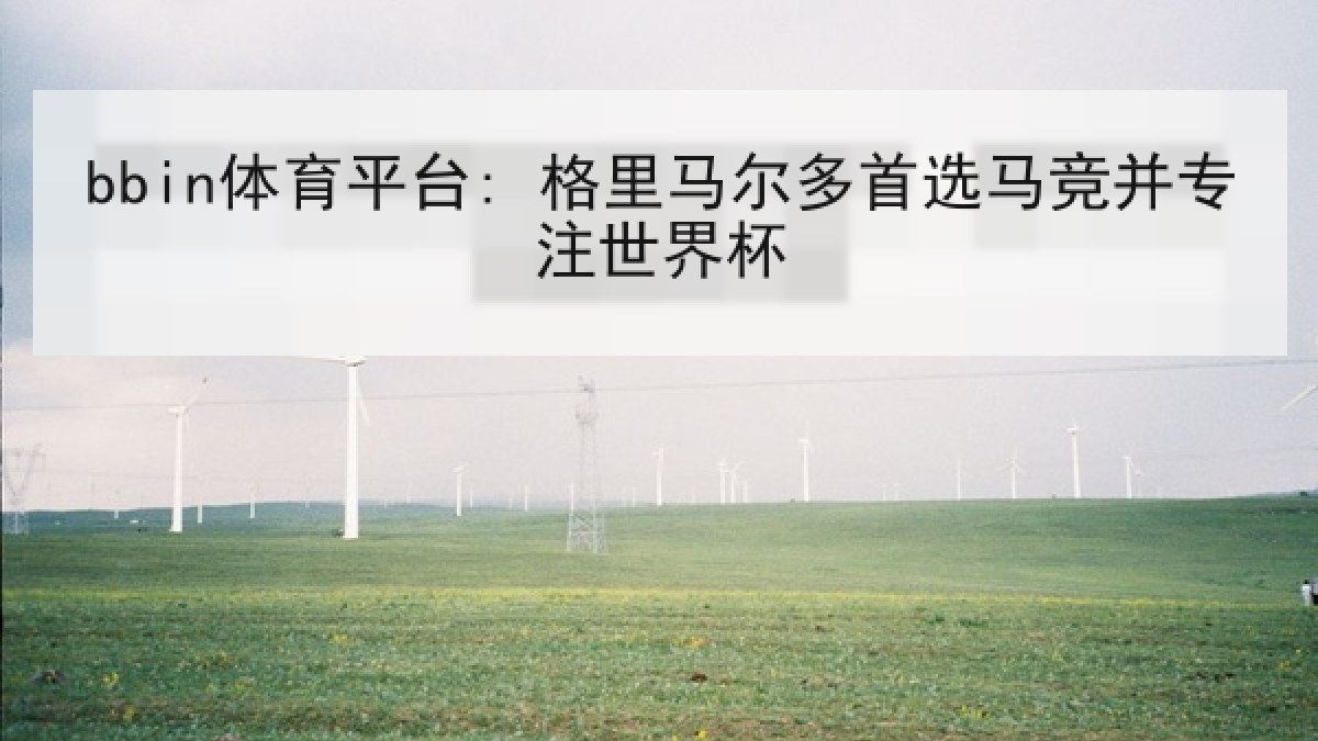 bbin体育平台: 格里马尔多首选马竞并专注世界杯 bbin体育平台: 格里马尔多首选马竞并专注世界杯